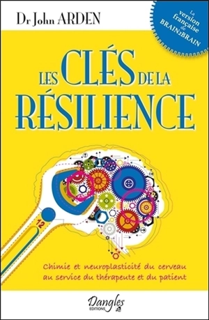 Les clés de la résilience : chimie et neuroplasticité du cerveau au service du thérapeute et du patient - John B. Arden