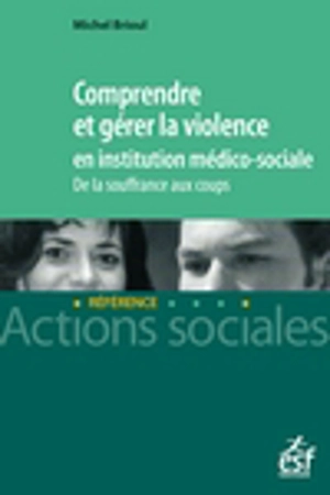 Comprendre et gérer la violence en institution médico-sociale : de la souffrance aux coups - Michel Brioul