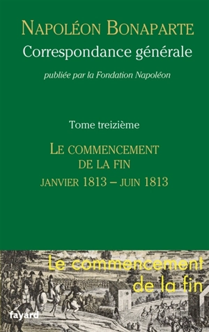 Correspondance générale. Vol. 13. Le commencement de la fin, janvier-juin 1813 - Napoléon 1er