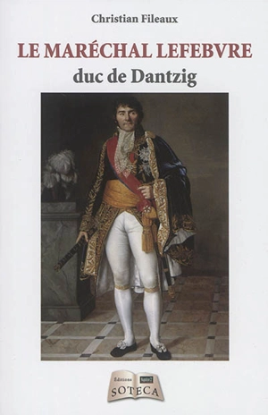Le maréchal Lefebvre, duc de Dantzig - Christian Fileaux