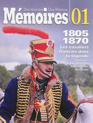 Mémoires : des témoins, une histoire. Vol. 1. Les cavaliers français dans la légende, 1805-1870 : Austerlitz, Eylau, Waterloo, Reichshoffen, Rezonville - Christophe Dufourg-Burg