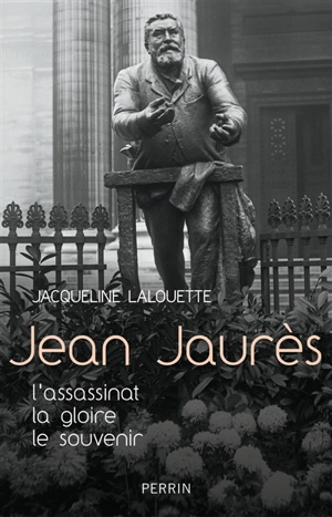 Jean Jaurès : l'assassinat, la gloire, le souvenir - Jacqueline Lalouette