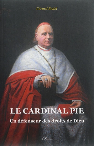 Le cardinal Pie : un défenseur des droits de Dieu - Gérard Bedel