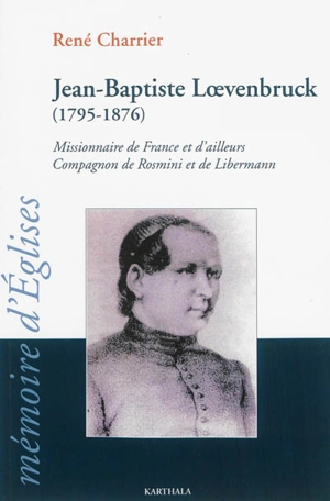 Jean-Baptiste Loevenbruck, 1795-1876 : missionnaire de France et d'ailleurs, compagnon de Rosmini et Libermann : un Lorrain aux semelles de feu - René Charrier