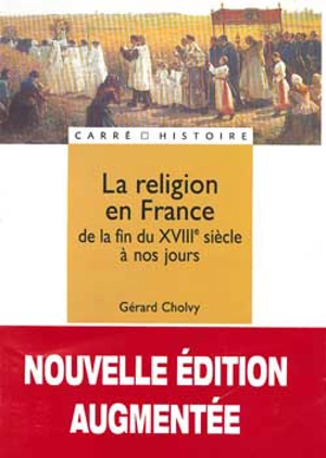 La religion en France : de la fin du XVIIIe siècle à nos jours - Gérard Cholvy