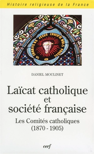 Laïcat catholique et société française : les comités catholiques (1870-1905) - Daniel Moulinet