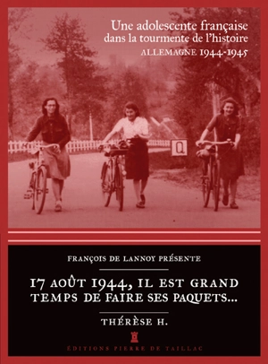 17 août 1944, il est grand temps de faire ses paquets... : une adolescente française dans la tourmente de l'histoire (Allemagne, 1944-1945) - Thérèse H.