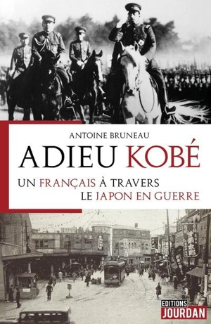 Adieu Kobé : un Français à travers le Japon en guerre - Antoine Bruneau