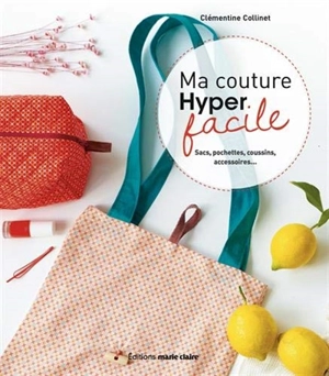 Ma couture hyper facile : sacs, pochettes, coussins, accessoires... - Clémentine Collinet