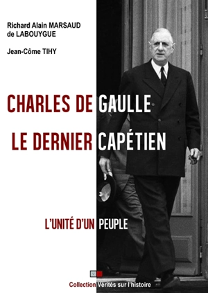 Charles de Gaulle : le dernier Capétien : l'unité d'un peuple - Richard Alain Marsaud de Labouygue