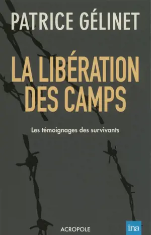 La libération des camps : les témoignages des survivants - Patrice Gélinet