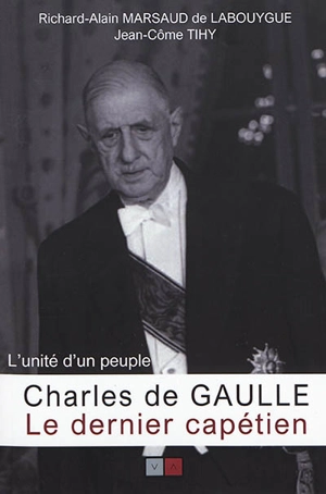 Charles de Gaulle : le dernier Capétien : l'unité d'un peuple - Richard Alain Marsaud de Labouygue