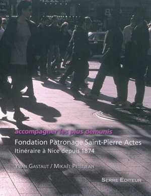 Accompagner les plus démunis : Fondation Patronage Saint-Pierre Actes : itinéraire à Nice depuis 1874 - Yvan Gastaut