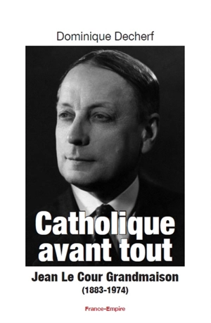 Catholique avant tout : Jean Le Cour Grandmaison (1883-1974) - Dominique Decherf