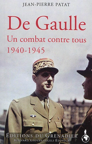 De Gaulle 1940-1945 : un combat contre tous - Jean-Pierre Patat