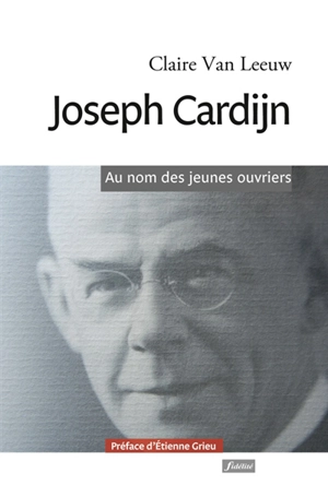 Joseph Cardijn : au nom des jeunes ouvriers - Claire Van Leeuw