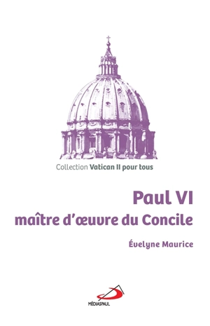 Paul VI, maître d'oeuvre du concile - Evelyne Maurice