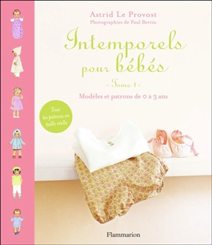Intemporels pour bébés : modèles et patrons de 0 à 3 ans. Vol. 1 - Astrid Le Provost