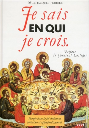 Je sais en qui je crois : plongée dans la foi chrétienne, initiation et approfondissement - Jacques Perrier