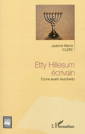 Etty Hillesum écrivain : écrire avant Auschwitz - Jeanne-Marie Clerc