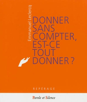 Donner sans compter, est-ce tout donner ? : la béatitude du don : un hymne à la vie - Emmanuel Leclercq