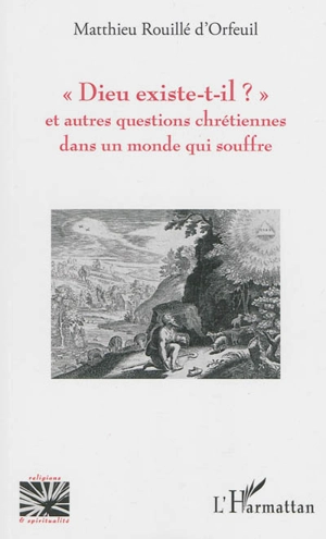 Dieu existe-t-il ? : et autres questions chrétiennes dans un monde qui souffre - Matthieu Rouillé d'Orfeuil