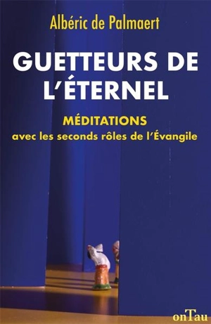 Guetteurs de l'Eternel : méditations avec les seconds rôles de l'Evangile - Albéric de Palmaert