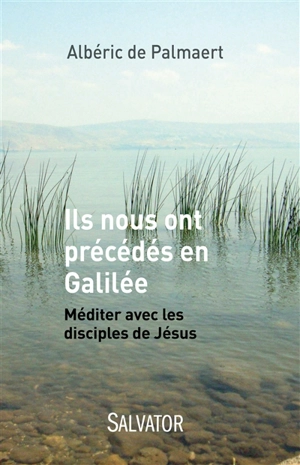 Ils nous ont précédés en Galilée : méditer avec les disciples de Jésus - Albéric de Palmaert