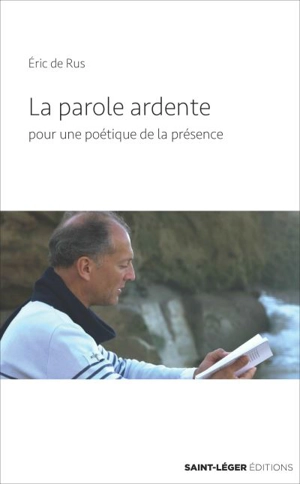 La parole ardente : pour une poétique de la présence - Eric de Rus