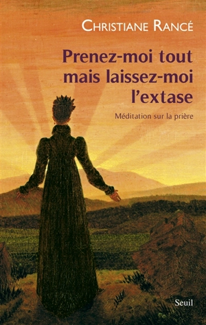 Prenez-moi tout mais laissez-moi l'extase : méditation sur la prière - Christiane Rancé