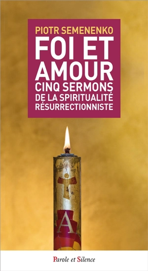 Foi et amour : cinq sermons de la spiritualité résurrectionniste - Piotr Semenenko