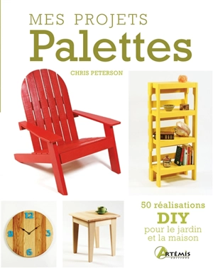 Mes projets palettes : 50 réalisations DIY pour le jardin et la maison - Chris Peterson