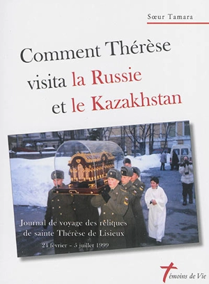 Comment Thérèse visita la Russie et le Kazakhstan : journal de voyage des reliques de sainte Thérèse de Lisieux : du 24 février au 5 juillet 1999 - Tamara Teuma