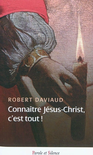 Connaître Jésus-Christ, c'est tout ! - Robert Daviaud