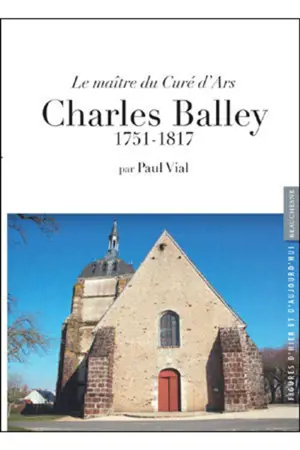 Charles Balley : le maître du curé d'Ars : 1751-1817 - Paul Vial