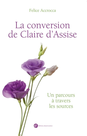 La conversion de Claire d'Assise : un parcours à travers les sources - Felice Accrocca