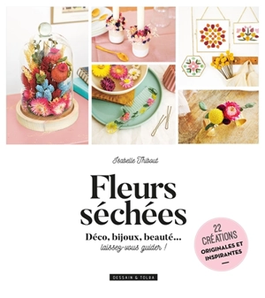 Fleurs séchées : déco, bijoux, beauté... laissez-vous guider ! : 22 créations originales et inspirantes - Isabelle Thibout