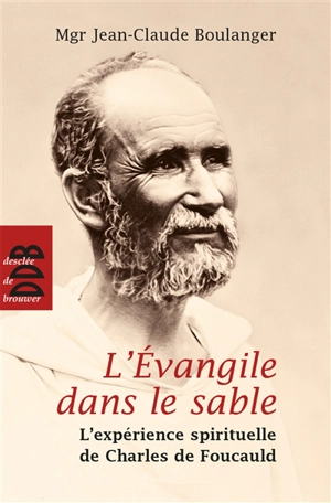 L'Evangile dans le sable : l'expérience spirituelle de Charles de Foucauld - Jean-Claude Boulanger