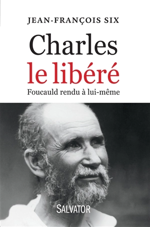 Charles le libéré : Foucauld rendu à lui-même - Jean-François Six