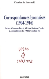 Correspondances lyonnaises (1904-1916) : lettres à Suzanne Perret, à l'abbé Antoine Crozier, à Joseph Hours, à l'abbé Constant Pel - Charles de Foucauld
