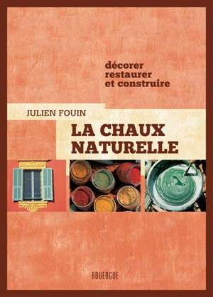 La chaux naturelle : décorer, restaurer et construire - Julien Fouin