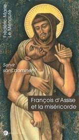 François d'Assise et la miséricorde : servir sans dominer ? - Frédéric-Marie Le Méhauté