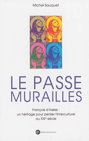 Le passe murailles : François d'Assise : un héritage pour penser l'interculturel au XXIe siècle - Michel Sauquet