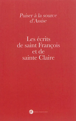 Puiser à la source d'Assise : les écrits de saint François et de sainte Claire - François d'Assise