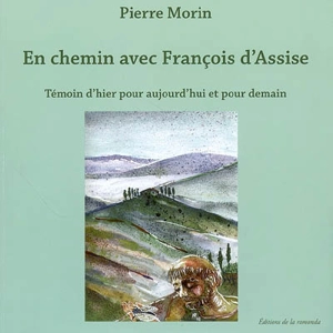 En chemin avec François d'Assise : témoin d'hier pour aujourd'hui et pour demain - Pierre Morin