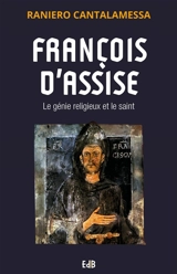 François d'Assise : le génie religieux et le saint - Raniero Cantalamessa