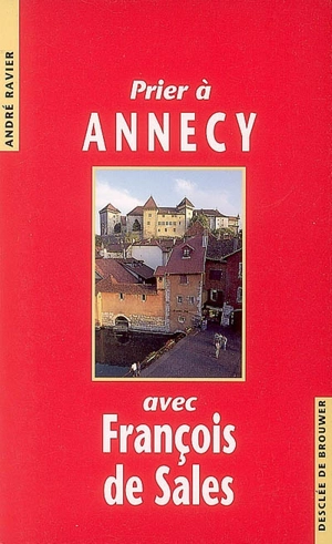 Prier à Annecy avec François de Sales - André Ravier