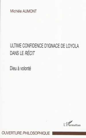 Dieu à volonté : ultime confidence d'Ignace de Loyola dans le Récit - Michèle Aumont