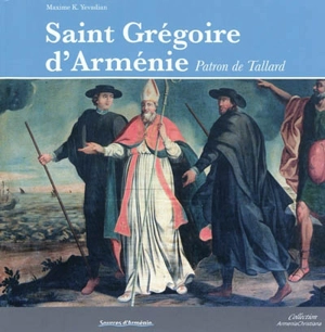 Saint Grégoire d'Arménie patron de Tallard : sur les traces d'un évêque d'Arménie évangélisateur des Alpes - Maxime K. Yevadian