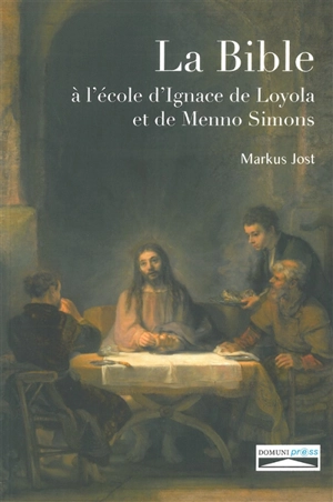 La Bible à l'école d'Ignace de Loyola et de Menno Simons - Markus Jost